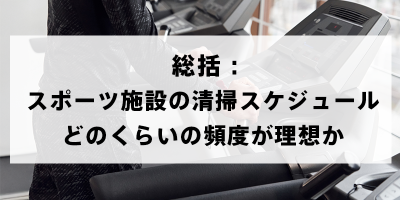 総括：スポーツ施設の清掃スケジュール、どのくらいの頻度が理想か