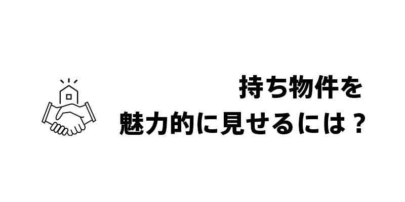 持ち物件を魅力的に見せるには？