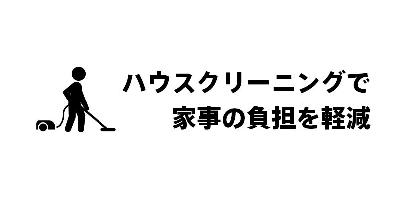 ハウスクリーニングで家事の負担を軽減