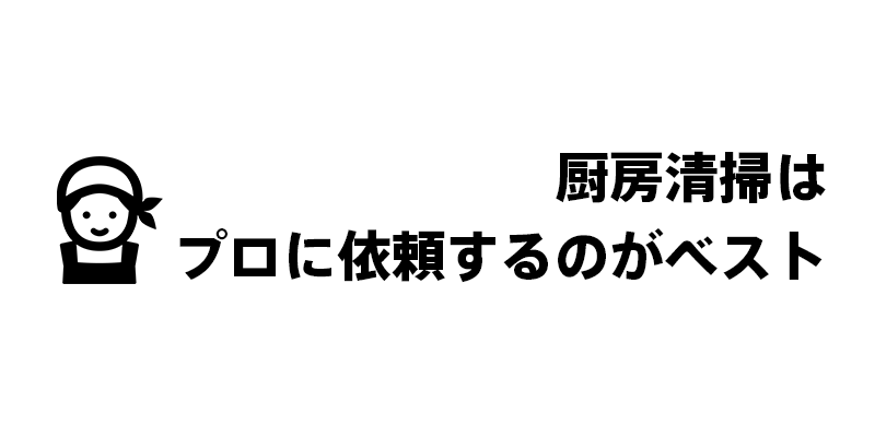 厨房清掃はプロに依頼するのがベスト