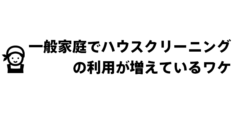 一般家庭でハウスクリーニングの利用が増えているワケ