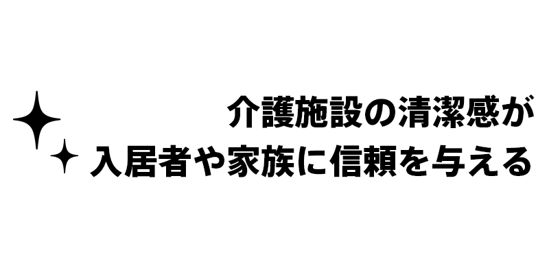 介護施設の清潔感が入居者や家族に信頼を与える