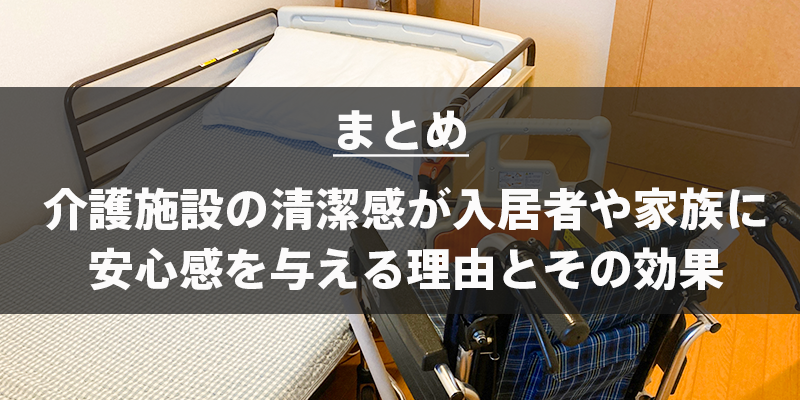 まとめ：介護施設の清潔感が入居者や家族に安心感を与える理由とその効果
