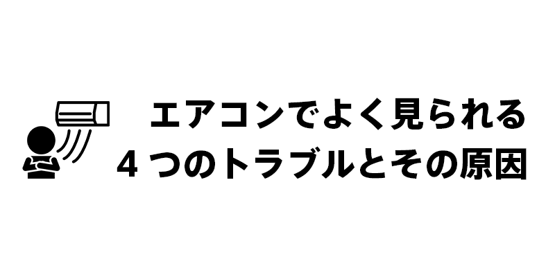 エアコンでよく見られる4つのトラブルとその原因