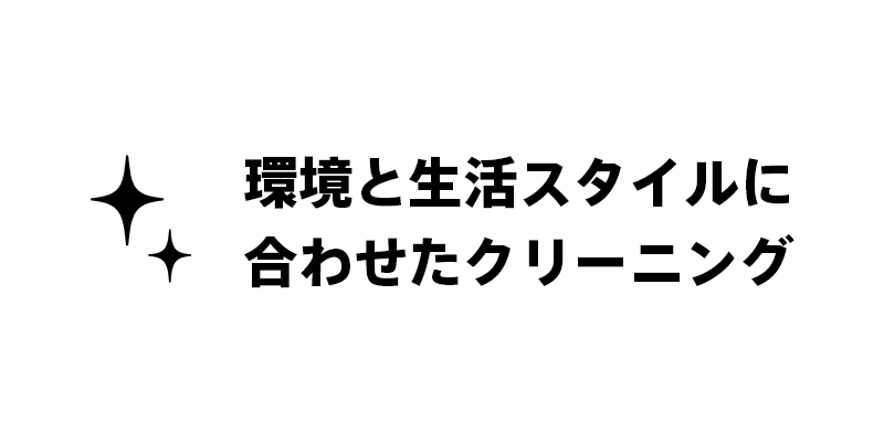 環境と生活スタイルに合わせたクリーニング