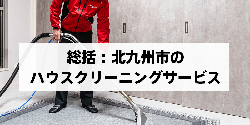総括：北九州市のハウスクリーニングサービス