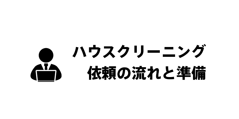 ハウスクリーニング依頼の流れと準備