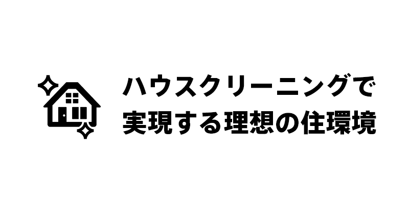 ハウスクリーニングで実現する理想の住環境