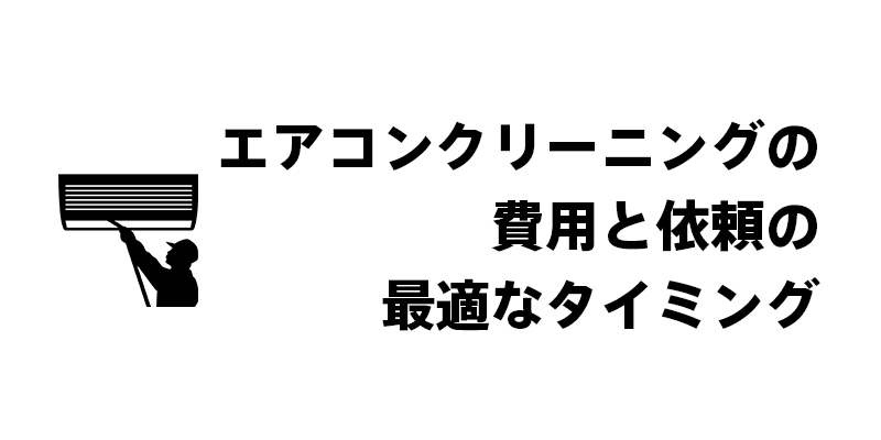 エアコンクリーニングの費用と依頼の最適なタイミング