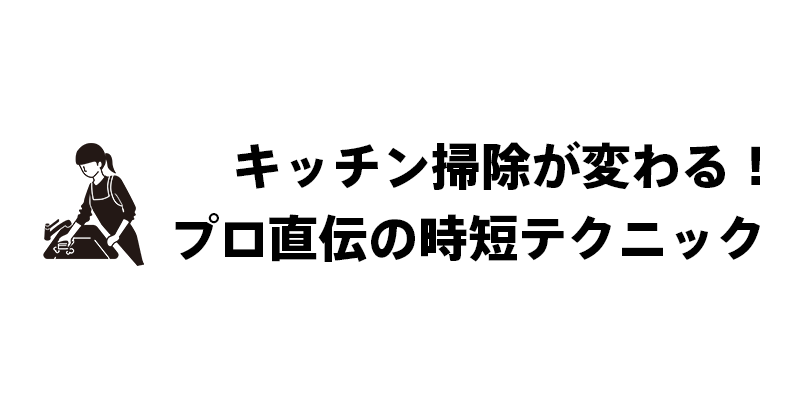 キッチン掃除が変わる！プロ直伝の時短テクニック