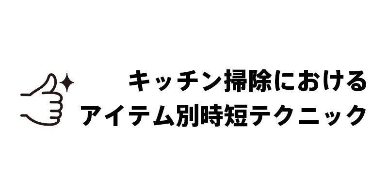 キッチン掃除におけるアイテム別時短テクニック