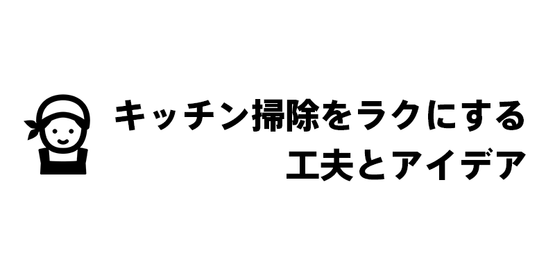 キッチン掃除をラクにする工夫とアイデア