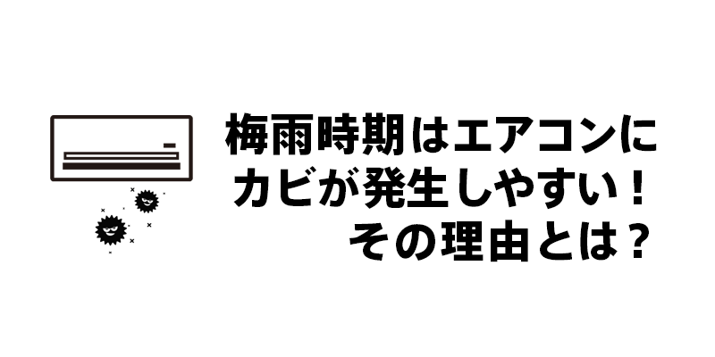 梅雨時期はエアコンにカビが発生しやすい！その理由とは？