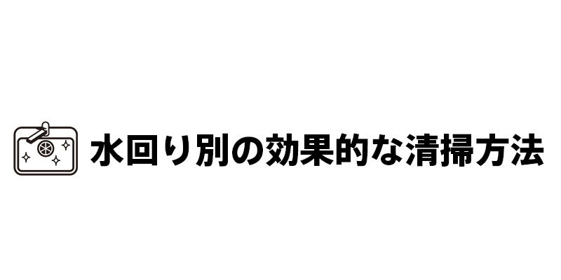 水回り別の効果的な清掃方法