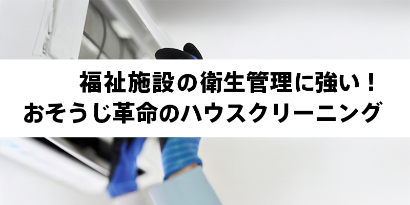 福祉施設の衛生管理に強い！おそうじ革命のハウスクリーニング