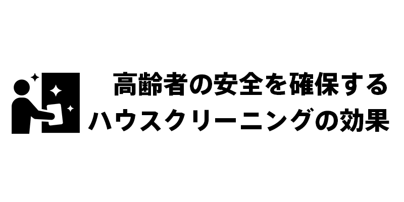 高齢者の安全を確保するハウスクリーニングの効果