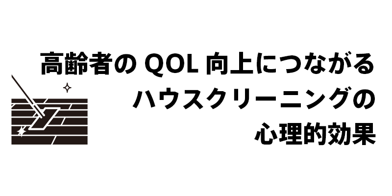 高齢者のQOL向上につながるハウスクリーニングの心理的効果