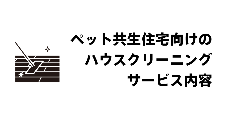 ペット共生住宅向けのハウスクリーニングサービス内容