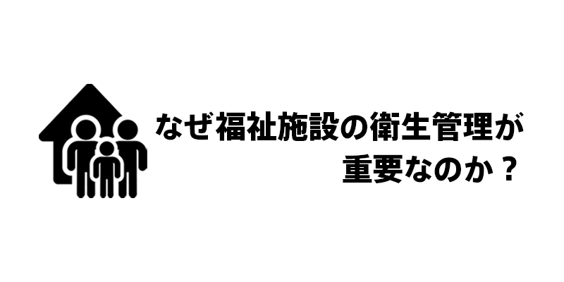 なぜ福祉施設の衛生管理が重要なのか？
