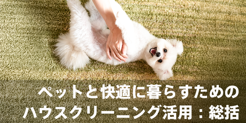 ペットと快適に暮らすためのハウスクリーニング活用総括