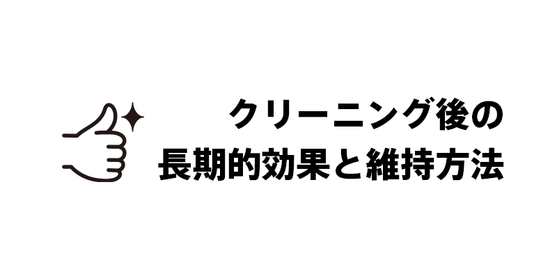 クリーニング後の長期的効果と維持方法