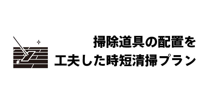 掃除道具の配置を工夫した時短清掃プラン