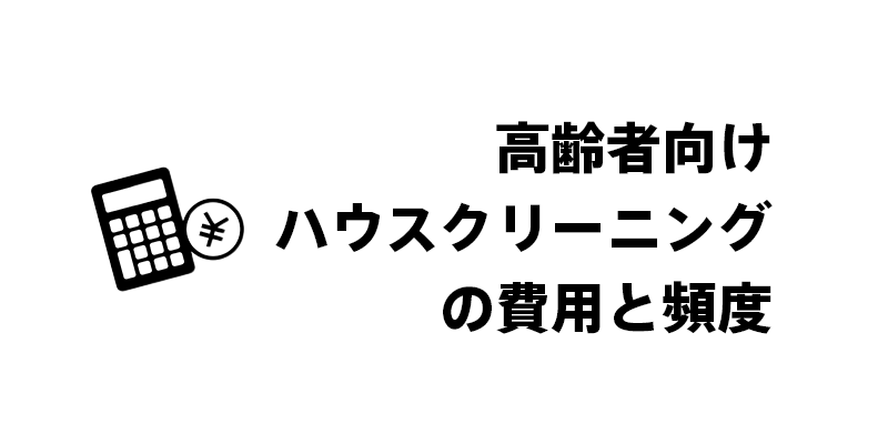 高齢者向けハウスクリーニングの費用と頻度