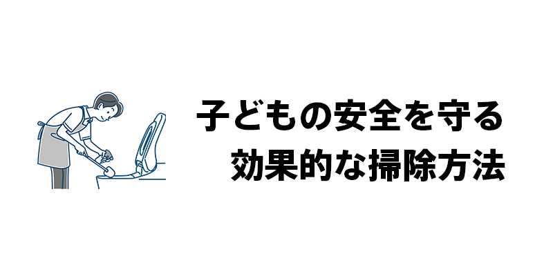 子どもの安全を守る効果的な掃除方法