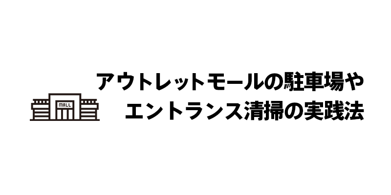 アウトレットモールの駐車場やエントランス清掃の実践法