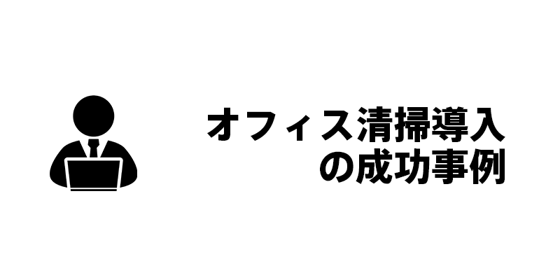 オフィス清掃導入の成功事例