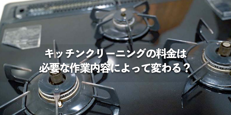 キッチンクリーニングの料金は必要な作業内容によって変わる？