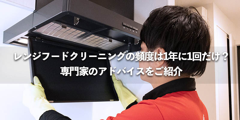 レンジフードクリーニングの頻度は1年に1回だけ？専門家のアドバイスをご紹介