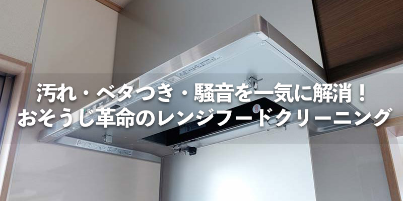 汚れ・ベタつき・騒音を一気に解消！おそうじ革命のレンジフードクリーニング
