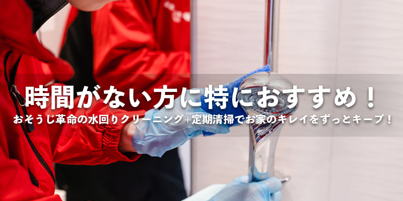 時間がない方に特におすすめ!おそうじ革命の水回りクリーニング+定期清掃でお家のキレイをずっとキープ!
