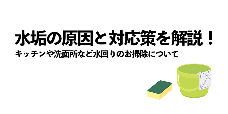 水垢の原因と対応策を解説!キッチンや洗面所など水回りのお掃除について
