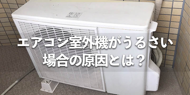 エアコン室外機がうるさい場合の原因とは？