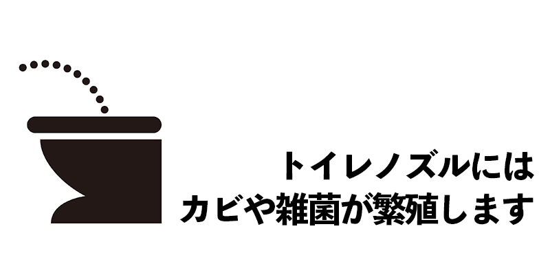 トイレノズルにはカビや雑菌が繁殖します