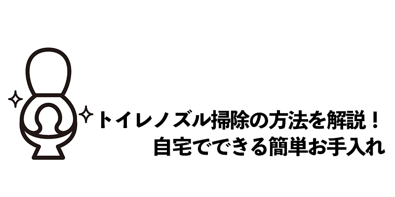 トイレノズル掃除の方法を解説!自宅でできる簡単お手入れ