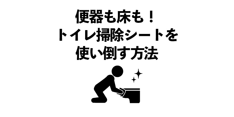 便器も床も!トイレ掃除シートを使い倒す方法