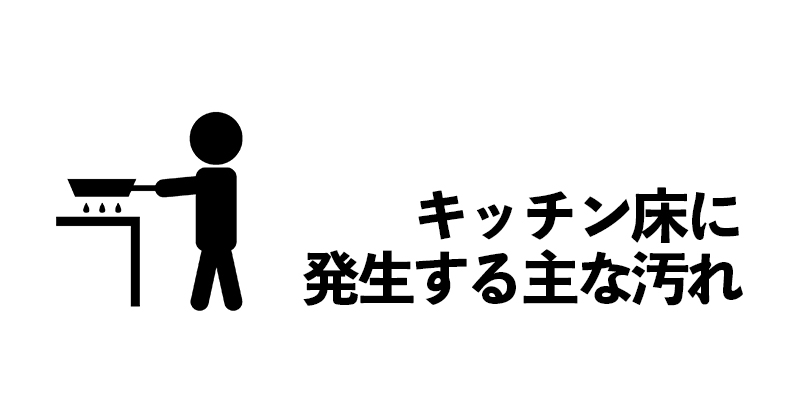 キッチン床に発生する主な汚れ    