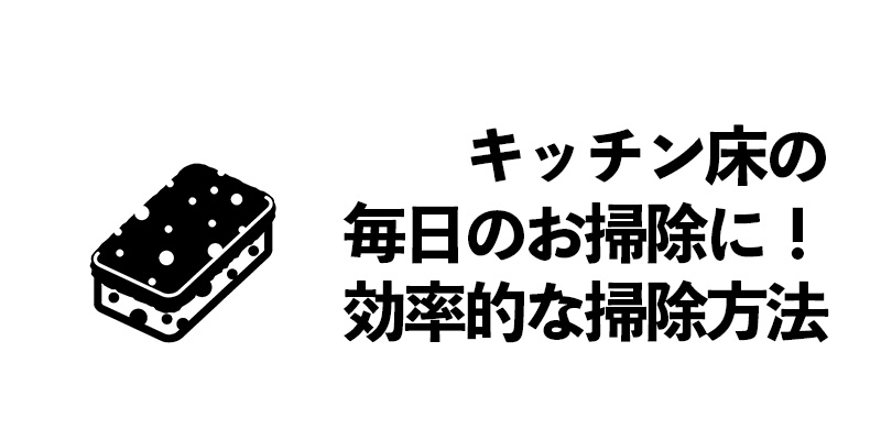キッチン床の毎日のお掃除に！効率的な掃除方法    