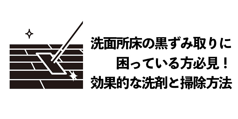洗面所床の黒ずみ取りに困っている方必見!効果的な洗剤と掃除方法とは?