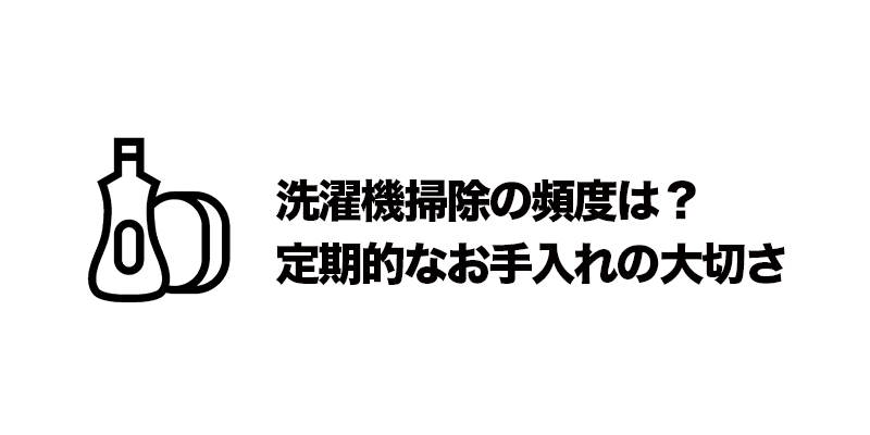 洗濯機掃除の頻度は?定期的なお手入れの大切さ