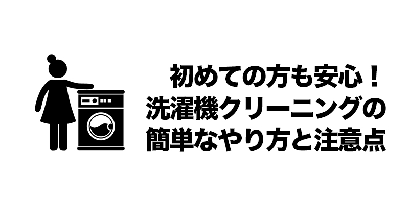 初めての方も安心！洗濯機クリーニングの簡単なやり方と注意点    