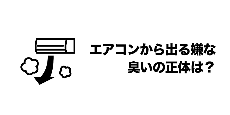 エアコンから出る嫌な臭いの正体は？    