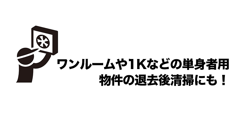 ワンルームや1Kなどの単身者用物件の退去後清掃にも！    