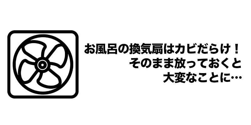 お風呂の換気扇はカビだらけ！そのまま放っておくと大変なことに…    