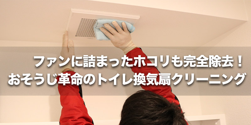 ファンに詰まったホコリも完全除去！おそうじ革命のトイレ換気扇クリーニング    