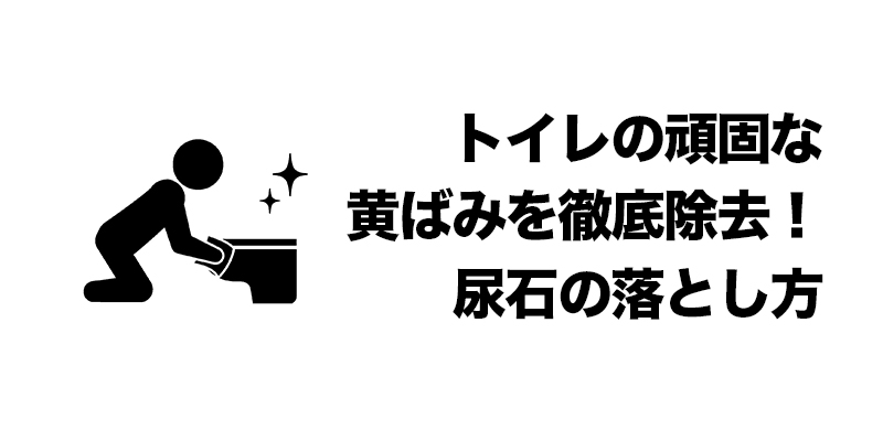 トイレの頑固な黄ばみを徹底除去！尿石の落とし方    