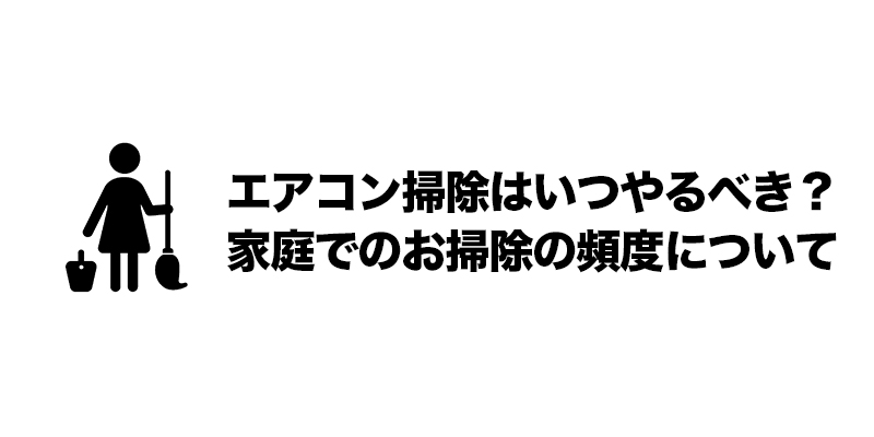 エアコン掃除はいつやるべき？家庭でのお掃除の頻度について    